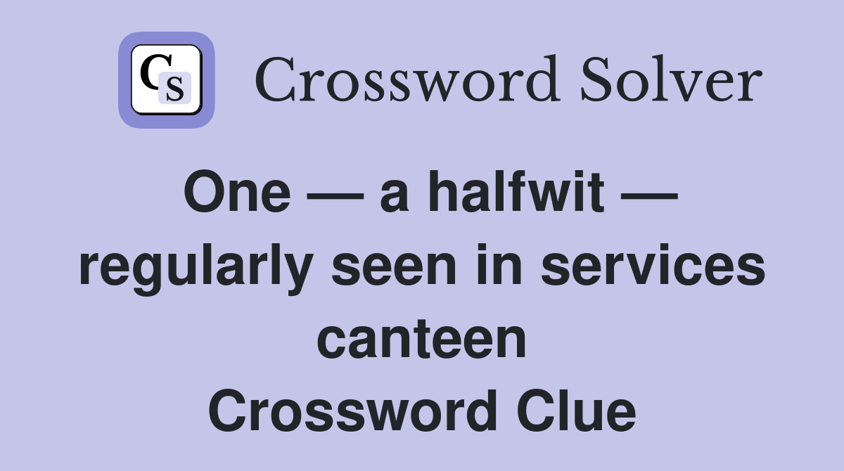 One — a halfwit — regularly seen in services canteen Crossword Clue